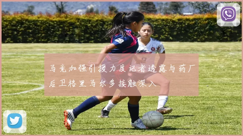 马竞加强引援力度记者透露与药厂后卫格里马尔多接触深入