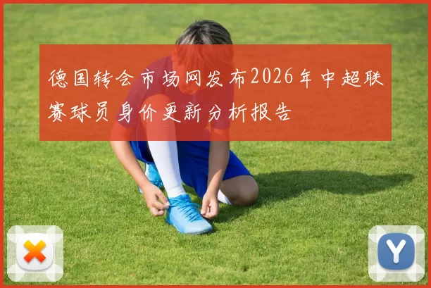 德国转会市场网发布2026年中超联赛球员身价更新分析报告